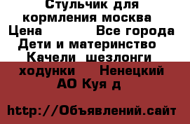 Стульчик для кормления москва › Цена ­ 4 000 - Все города Дети и материнство » Качели, шезлонги, ходунки   . Ненецкий АО,Куя д.